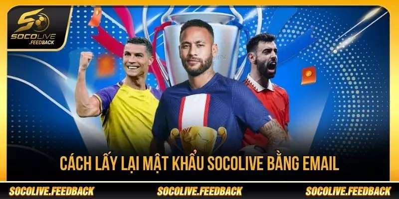 Quên Mật Khẩu Socolive - Cách Lấy Lại Tài Khoản Quên mật khẩu Socolive có thể lấy lại bằng email