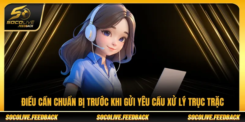 Liên Hệ Socolive - Kênh Hỗ Trợ Người Dùng Chính Thức Điều cần chuẩn bị trước khi gửi yêu cầu hỗ trợ Socolive