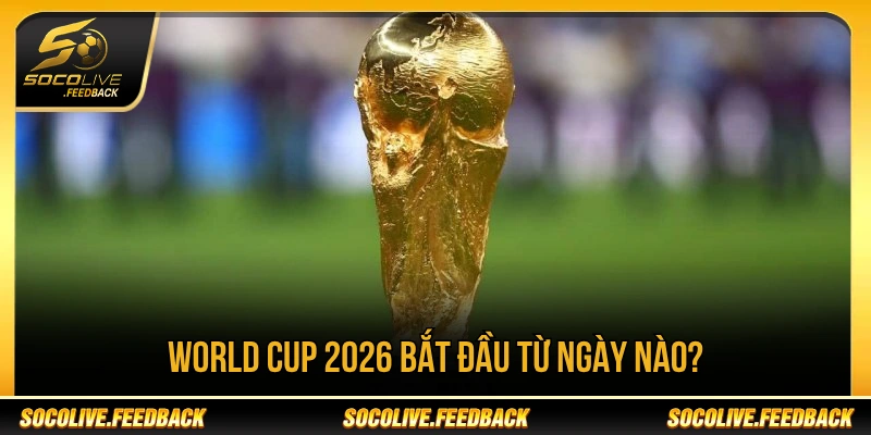 World Cup 2026 bắt đầu từ ngày 11/06/2026