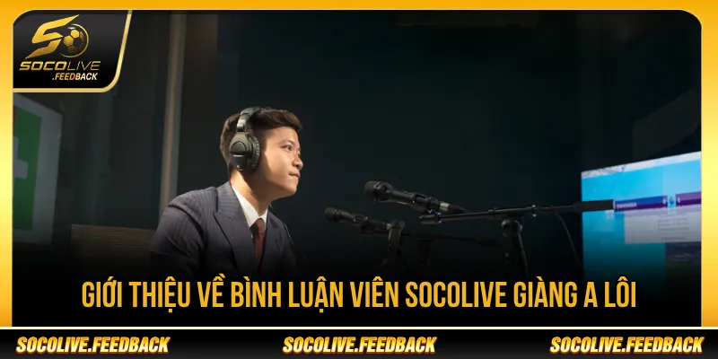 Socolive Giàng A Lôi với phong cách bình luận lôi cuốn