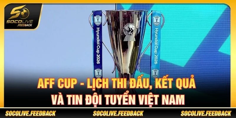 AFF Cup - Lịch Thi Đấu, Kết Quả Và Tin Đội Tuyển Việt Nam