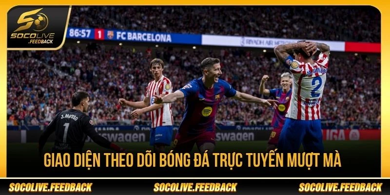 Giao diện theo dõi bóng đá trực tuyến mượt mà Giao diện theo dõi bóng đá trực tuyến tại Socolive